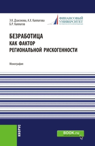Борис Рамазанович Каллагов. Безработица как фактор региональной рискогенности. (Бакалавриат, Магистратура, Специалитет). Монография.
