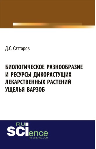 Джамшед Саидович Саттаров. Биологическое разнообразие и ресурсы дикорастущих лекарственных растений ущелья Варзоб. (Аспирантура, Бакалавриат, Магистратура, Специалитет). Монография.