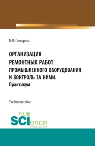 Маргарита Владимировна Столярова. Организация ремонтных работ промышленного оборудования и контроль за ними. Практикум. (СПО). Учебное пособие.