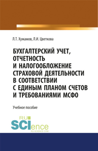 Леонид Тахирович Хужамов. Бухгалтерский учет, отчетность и налогообложение страховой деятельности в соответствии с единым планом счетов и требованиями МСФО. (Бакалавриат, Магистратура). Учебное пособие.