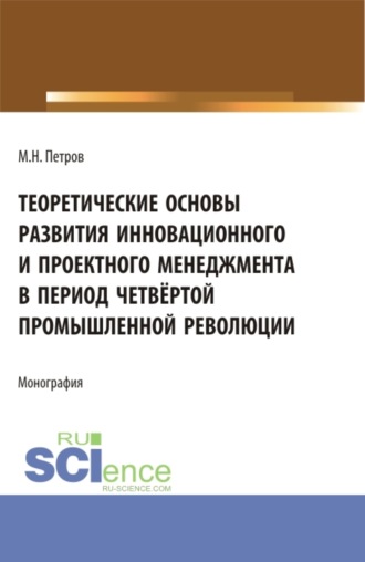 Михаил Николаевич Петров. Теоретические основы развития инновационного и проектного менеджмента в период четвёртой промышленной революции. (Аспирантура, Бакалавриат, Магистратура, Специалитет). Монография.