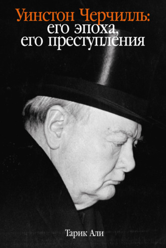 Тарик Али. Уинстон Черчилль. Его эпоха, его преступления