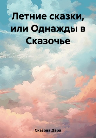 Обложка книги «Летние сказки, или Однажды в Сказочье»