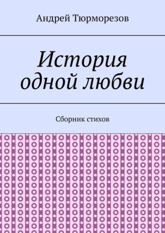 Андрей Тюрморезов. История одной любви. Сборник стихов