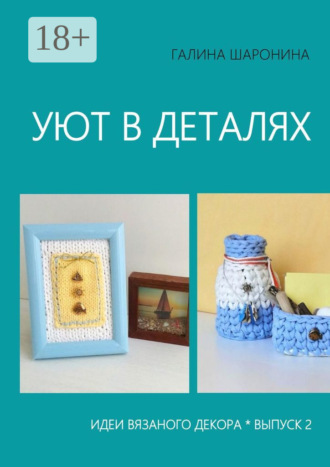 Обложка книги «Уют в деталях. Выпуск 2. Идеи вязаного декора»
