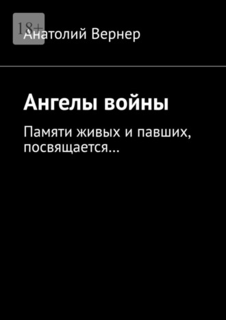 Анатолий Вернер. Ангелы войны. Памяти живых и павших, посвящается…