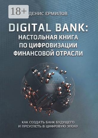 Обложка книги «Digital bank: настольная книга по цифровизации финансовой отрасли. Как создать банк будущего и преуспеть в цифровую эпоху»