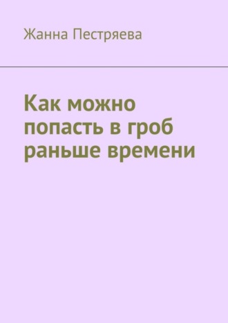 Жанна Пестряева. Как можно попасть в гроб раньше времени