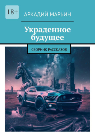 Аркадий Марьин. Украденное будущее. Сборник рассказов