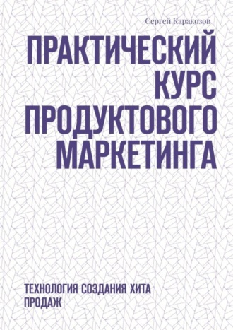 Обложка книги «Практический курс продуктового маркетинга. Технология создания хита продаж»