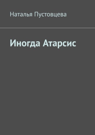 Наталья Пустовцева. Иногда Атарсис