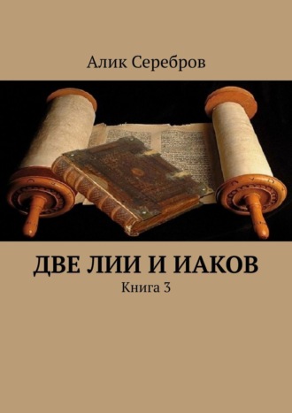 Алик Серебров. Две Лии и Иаков. Книга 3