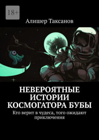 Алишер Таксанов. Невероятные истории космогатора Бубы. Кто верит в чудеса, того ожидают приключения