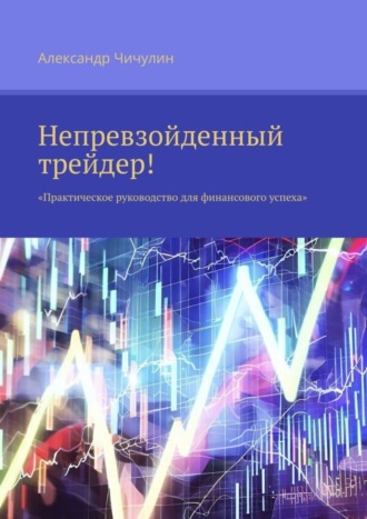 Обложка книги «Непревзойденный трейдер! Практическое руководство для финансового успеха»