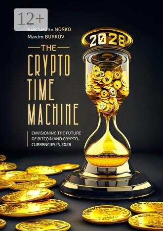 Обложка книги «The Crypto Time Machine. Envisioning the Future of Bitcoin and Cryptocurrencies in 2028»