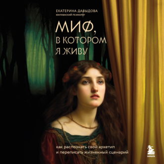Обложка книги «Миф, в котором я живу. Как распознать свой архетип и переписать жизненный сценарий»