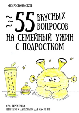 Яна Юрьевна Терентьева. 55 вкусных вопросов на семейный ужин с подростком