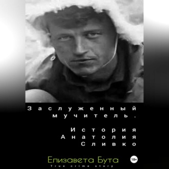 Обложка книги «Заслуженный мучитель. История Анатолия Сливко»