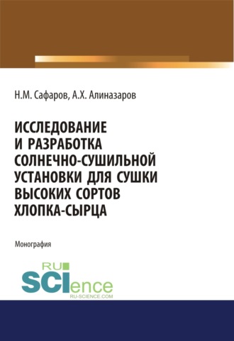 Алишер Хайдаралиев Алиназаров. Исследование и разработка солнечно-сушильной установки для сушки высоких сортов хлопка-сырца. (Аспирантура, Магистратура). Монография.