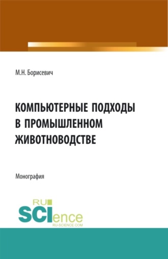 Михаил Николаевич Борисевич. Компьютерные подходы в промышленном животноводстве. (Аспирантура, Бакалавриат, Магистратура, Специалитет). Монография.