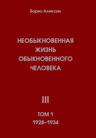 Борис Яковлевич Алексин. Необыкновенная жизнь обыкновенного человека. Книга 3. Том 1