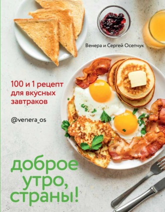 Венера Осепчук. Доброе утро, страны! 100 и 1 рецепт для вкусных завтраков