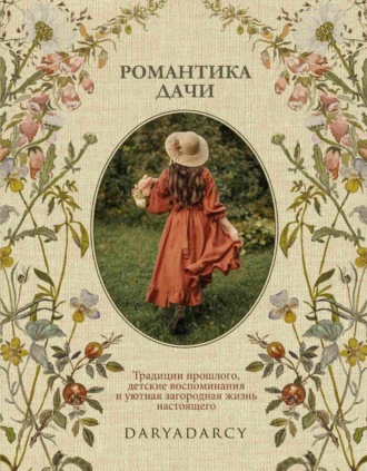 Обложка книги «Романтика дачи. Традиции прошлого, детские воспоминания и уютная загородная жизнь настоящего»