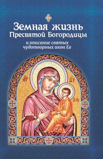 Обложка книги «Земная жизнь Пресвятой Богородицы и описание святых чудотворных икон Ее»