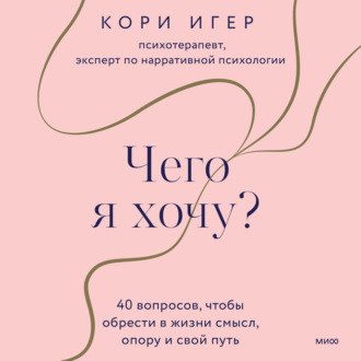 Обложка книги «Чего я хочу? 40 вопросов, чтобы обрести в жизни смысл, опору и свой путь»
