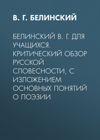 Обложка книги «Белинский В. Г. Для учащихся. Критический обзор русской словесности, с изложением основных понятий о поэзии»