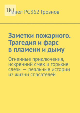 Павел PG362 Грознов. Заметки пожарного. Трагедия и фарс в пламени и дыму. Огненные приключения, искренний смех и горькие слезы – реальные истории из жизни спасателей