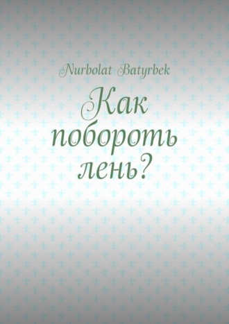 Nurbolat Batyrbek. Как побороть лень?