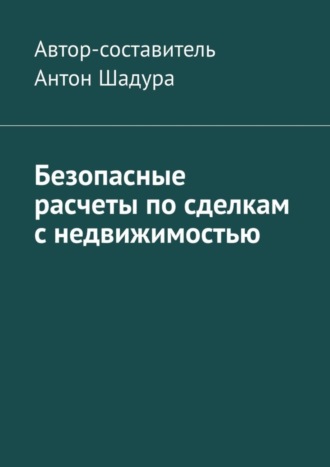 Антон Анатольевич Шадура. Безопасные расчеты по сделкам с недвижимостью