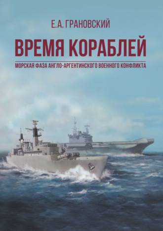 Е. А. Грановский. Время кораблей. Морская фаза Англо-аргентинского военного конфликта