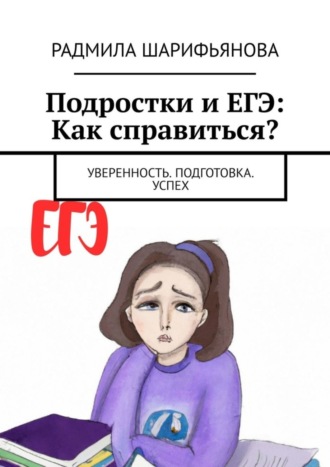 Обложка книги «Подростки и ЕГЭ: Как справиться? Уверенность. Подготовка. Успех»