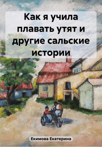 Обложка книги «Как я учила плавать утят и другие сальские истории»