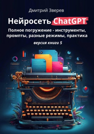 Обложка книги «Нейросеть ChatGPT: полное погружение – инструменты, промпты, разные режимы, практика. Версия книги 5»