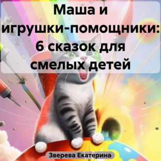 Обложка книги «Маша и игрушки-помощники: 6 сказок для смелых детей»