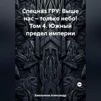 Обложка книги «Спецназ ГРУ: Выше нас – только небо! Том 4. Южный предел империи»