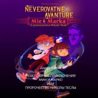 Обложка книги «Невероятные приключения Мии и Марко или Пророчество Николы Теслы»