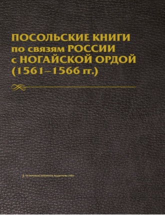 Обложка книги «Посольские книги по связям России с Ногайской Ордой. 1561–1566 гг. Публикация текста»
