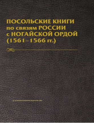 Д. Мустафина. Посольские книги по связям России с Ногайской Ордой. 1561–1566 гг. Публикация текста