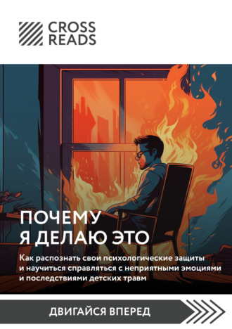 Обложка книги «Саммари книги «Почему я делаю это. Как распознать свои психологические защиты и научиться справляться с неприятными эмоциями и последствиями детских травм»»