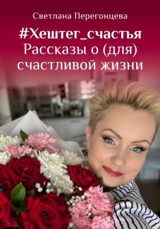 Обложка книги «#Хештег_счастья Рассказы о (для) счастливой жизни»
