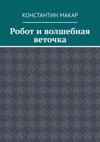 Обложка книги «Робот и волшебная веточка. Сказка»