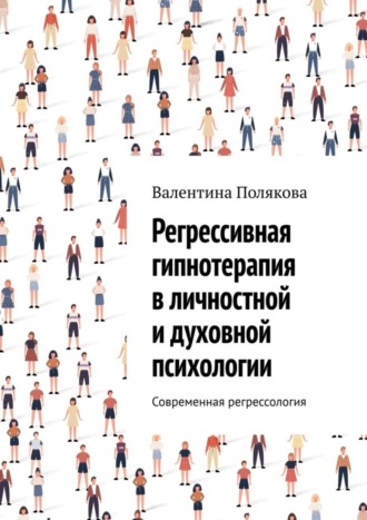 Обложка книги «Регрессивная гипнотерапия в личностной и духовной психологии. Современная регрессология»