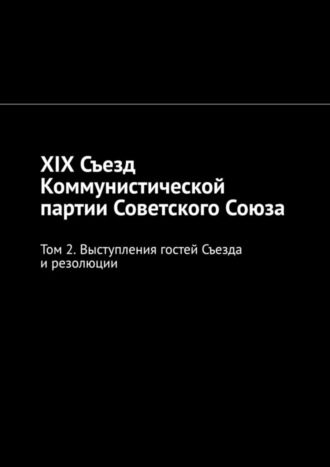 Обложка книги «XIX Съезд Коммунистической партии Советского Союза. Том 2. Выступления гостей Съезда и резолюции»