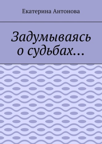 Екатерина Антонова. Задумываясь о судьбах…