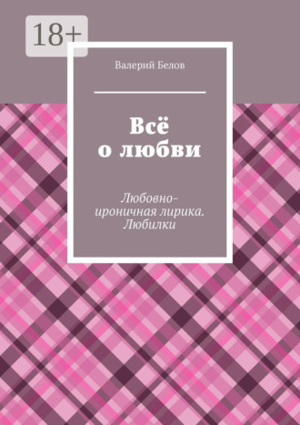Обложка книги «Всё о любви. Любовно-ироничная лирика. Любилки»