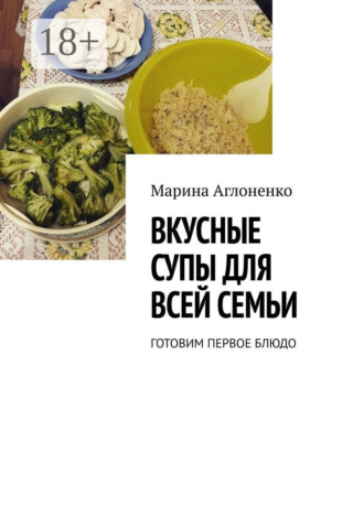 Обложка книги «Вкусные супы для всей семьи. Готовим первое блюдо»